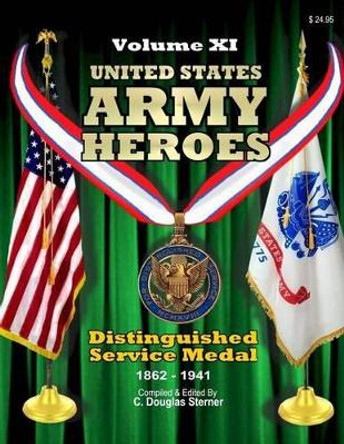 United States Army Heroes - Volume XI: Distinguished Service Medal (1862 - 1941) by C Douglas Sterner 9781519496980