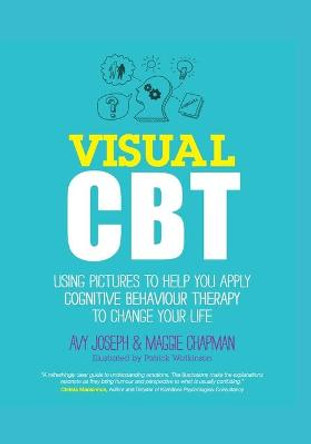 Visual CBT: Using Pictures to Help You Apply Cognitive Behaviour Therapy to Change Your Life by Avy Joseph