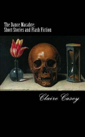 The Dance Macabre: Short Stories and Flash Fiction by Claire Casey 9781519588364