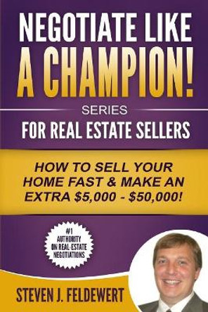 Negotiate Like a Champion For Real Estate Sellers How to Sell Your Home Fast & Make an Extra $5,000 - $50,000! by Steven J Feldewert 9781519590008