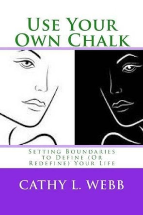 Use Your Own Chalk: Setting Boundaries to Define (or Redefine) Your Life by Mrs Cathy L Webb 9781519607324