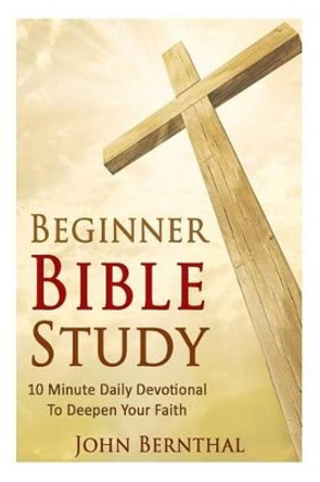 Beginner Bible Study: 10 Minute Devotional To Deepen Your Faith by John Bernthal 9781519698575