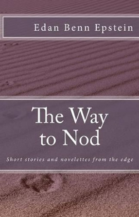 The Way to Nod: short stories and novelettes from the edge by Edan Benn Epstein 9781519752086