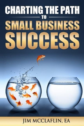 Charting The Path To Small Business Success by Jim McClaflin Ea 9781519769589