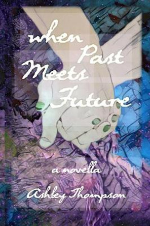 When Past Meets Future: A Novella by Ashley Thompson 9781520428796