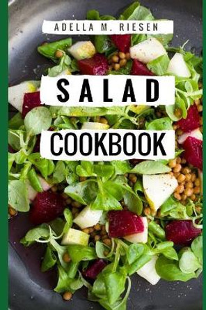 Salad Cookbook: Healthy and Delicious Salad Recipes for Helping You Burn Fat and Lose Weight! by Adella M Riesen 9781522029670