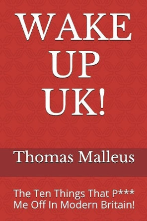 Wake Up Uk!: The Ten Things That P*** Me Off in Modern Britain! by Thomas Malleus 9781520619484