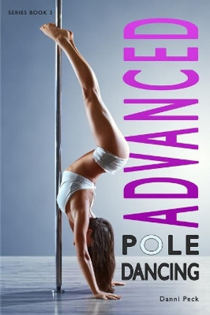 Advanced Pole Dancing: For Fitness and Fun by Danni Peck 9781521190791