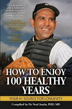 How To Enjoy 100 Healthy Years: Your #1 Source For Longevity by M Neal Justin Phd 9781522747963