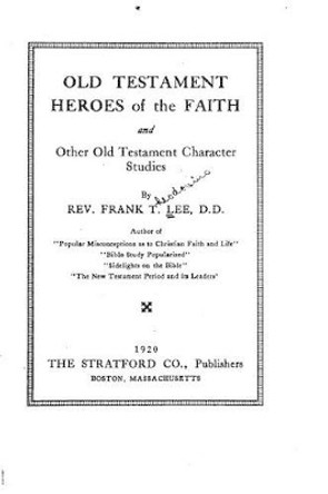 Old Testament Heroes of the Faith, and Other Old Testament Character Studies by Frank T Lee 9781522863403