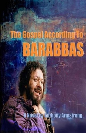 The Gospel According To Barabbas by Anthony Armstrong 9781522963677