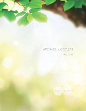 Michael Logozar - Shine: Solo Piano Songbook by Michael Logozar 9781522878186
