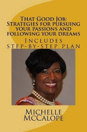 That Good Job: Strategies for pursuing your passions and following your dreams: Includes a step-by-step plan by Michelle McCalope 9781522896074