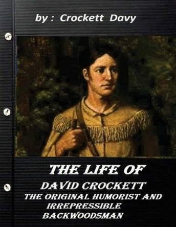 The life of David Crockett: the original humorist and irrepressible backwoodsma by Crockett Davy 9781522914792