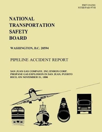 Pipeline Accident Report: San Juan Gas Company, Inc./Enron Corp. Propoane Gas Explosion in San Juan, Puerto Rico, on November 21, 1996 by National Transportation Safety Board 9781514111031