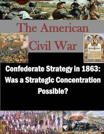 Confederate Strategy in 1863: Was a Strategic Concentration Possible? by Penny Hill Press Inc 9781523224616