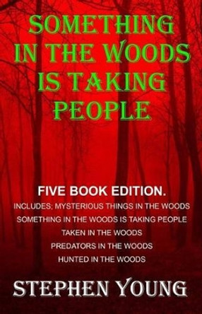 Something in the Woods is Taking People - FIVE Book Series.: Five Book Series; Hunted in the Woods, Taken in the Woods, Predators in the Woods, Mysterious Things in the Woods, Something in the Woods is Taking People. by Stephen Young 9781523327461