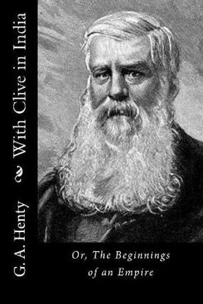 With Clive in India: Or, The Beginnings of an Empire by G a Henty 9781523341245