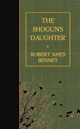 The Shogun's Daughter by Robert Ames Bennet 9781523428731