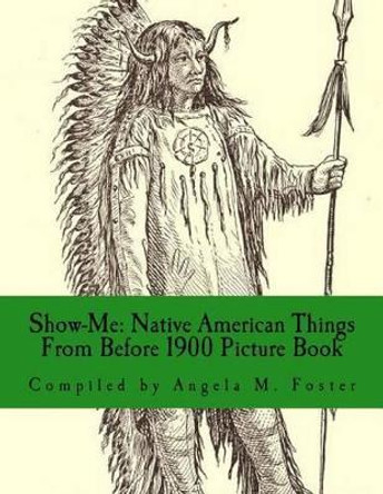 Show-Me: Native American Things from Before 1900 (Picture Book) by Angela M Foster 9781523435678