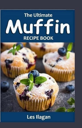 The Ultimate Muffin Recipe Book: Delightful Muffin Recipes for Beginners by Les Ilagan 9781523453726