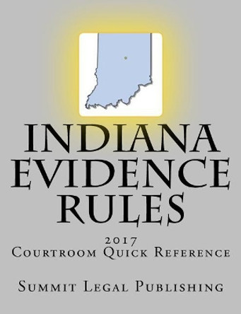 Indiana Evidence Rules Courtroom Quick Reference: 2017 by Summit Legal Publishing 9781523460618
