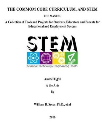 The Common Core Curriculum, and STEM: A Collection of Tools and Projects for Students, Educators and Parents for Educational and Employment Success by William B Secor 9781523490516