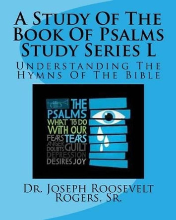 A Study Of The Book Of Psalms Study Series L: Understanding The Hymns Of The Bible by Sr Joseph Roosevelt Rogers 9781523608034