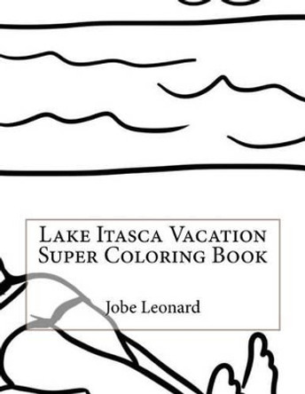 Lake Itasca Vacation Super Coloring Book by Jobe Leonard 9781523635214