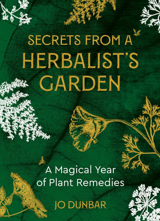 Secrets From A Herbalist's Garden: A Magical Year of Plant Remedies Jo Dunbar 9781786786623