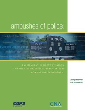 Ambushes of Police: Environment, Incident, Dynamics, and the Aftermath of Surprise Attacks Against Law Enforcement by Zoe Thorkildsen 9781523730667