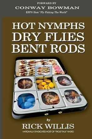 Hot Nymphs Dry Flies Bent Rods: Humorous Fly Fishing Adventures with a Radio Talk Show Host by Rick Willis 9781523769360