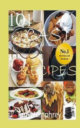 101 Cast Iron Recipes: (Cast Iron Skillet & Dutch Oven Recipes) by Tom Humphrey 9781523809707