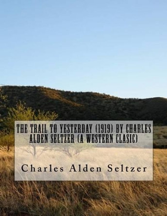 The Trail to yesterday (1919) by Charles Alden Seltzer (A western clasic) by Charles Alden Seltzer 9781523857814