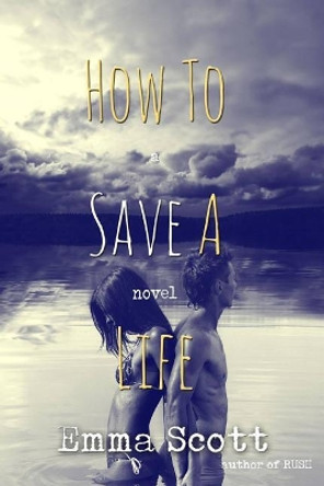 How to Save a Life by Emma Scott 9781523906451