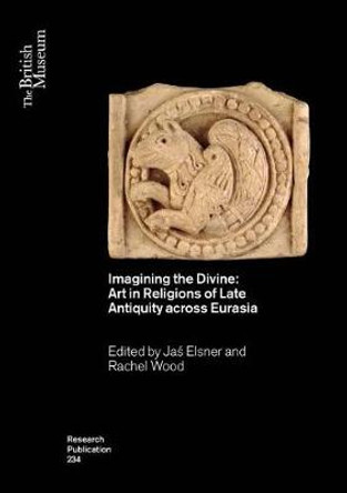 Imagining the Divine: Art in Religions of Late Antiquity across Eurasia by Jas Elsner