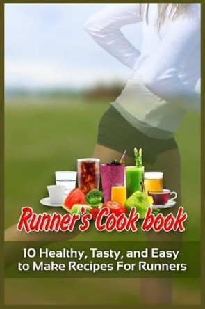 Runner's Cookbook: 10 Healthy, Tasty, and Easy to Make Recipes For Runners by Shane Wood 9781523991754