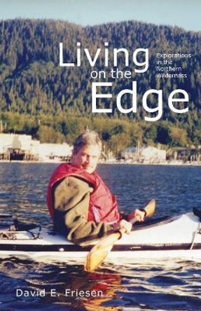 Living on the Edge: Explorations in the Northern Wilderness by David E Friesen 9781525527166