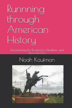 Runnning through American History: Remembering the Revolutions, Rebellions, and Reconciliations by Noah Ari Kaufman 9781530031054