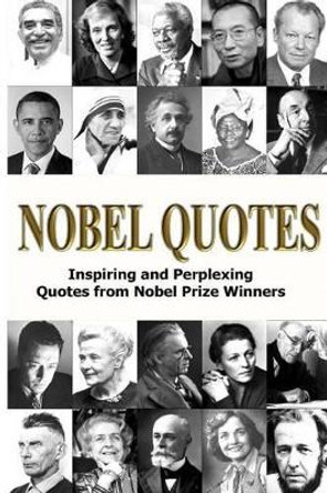 Nobel Quotes: Inspiring and Perplexing Quotes Of Nobel Prize Winners by George Chityil 9781530048618