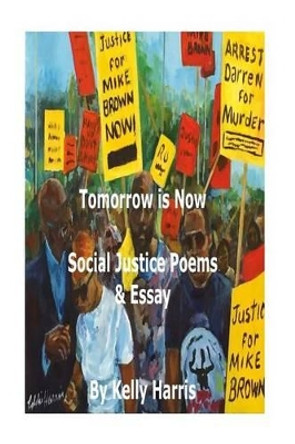 Tomorrow is Now: Social Justice Poems & Essay: Social Justice Poems & Essay by Kelly a Harris 9781530314836