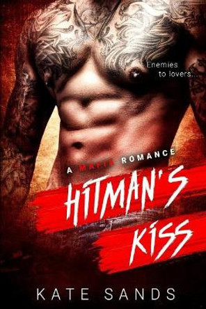 Hitman's Kiss - A Mafia Bad Boy Romance: Enemies to Friends by Kate Sands 9781530556519