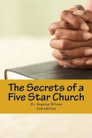 The Secrets of a Five Star Church: The Sermon Series That Changed a Ministry by Dr Angulus D Wilson Phd 9781530559381