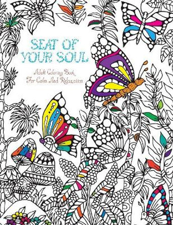 Seat Of Your Soul Adult Coloring Book: For Calm & Relaxation - 20 Drawings X 2 Pages For Each - 40 FULL Pages Of Animals & Nature - Stress & Anxiety Relief In Minutes - Your Perfect Mindfulness Tool by Seat Of Your Soul 9781530109739