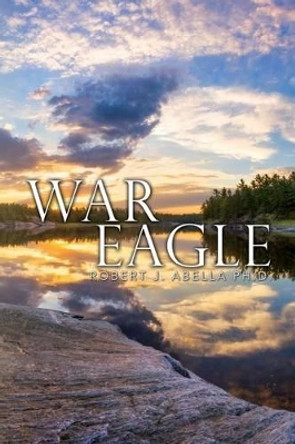 War Eagle by Robert J Abella Ph D 9781530123858