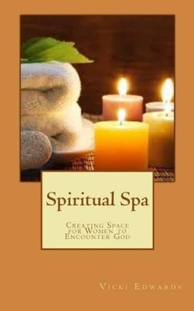 Spiritual Spa: Creating Space for Women to Encounter God by Vicki Edwards 9781530143078