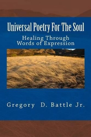 Universal Poetry For The Soul: Healing Through Words of Expression by Gregory D Battle Jr 9781530145478