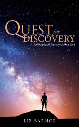 Quest for Discovery: A Philosophical Journey to Find God by Liz Barnor 9781530152544