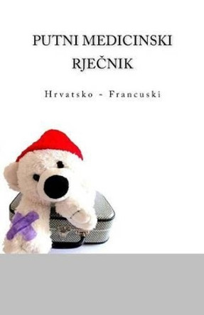 Putni Medicinski Rjecnik: Hrvatsko - Francuski by Edita Ciglenecki 9781530344901