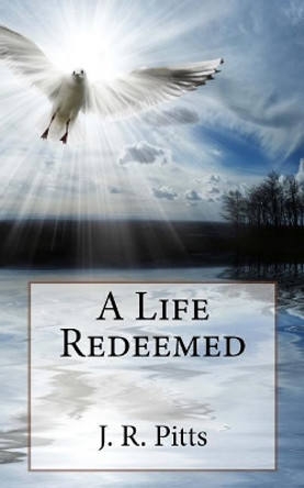 A life Redeemed by J R Pitts 9781530632183